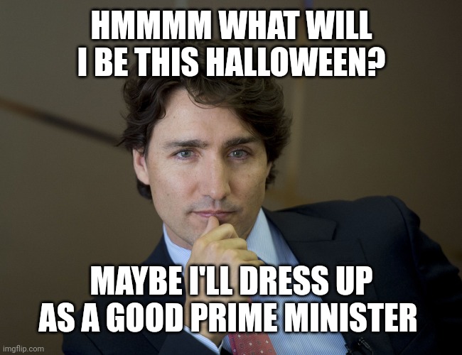 Justin Trudeau readiness | HMMMM WHAT WILL I BE THIS HALLOWEEN? MAYBE I'LL DRESS UP AS A GOOD PRIME MINISTER | image tagged in justin trudeau readiness | made w/ Imgflip meme maker