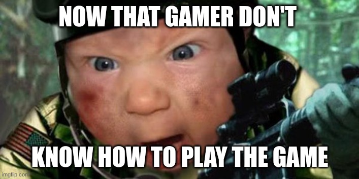 Call of Duty | NOW THAT GAMER DON'T KNOW HOW TO PLAY THE GAME | image tagged in call of duty | made w/ Imgflip meme maker