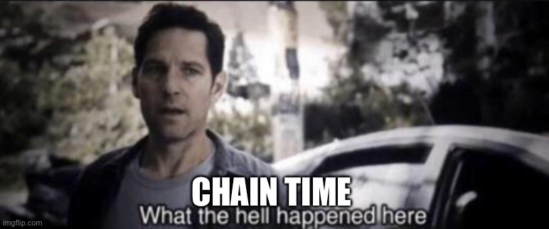 What the hell happened here | CHAIN TIME | image tagged in what the hell happened here | made w/ Imgflip meme maker