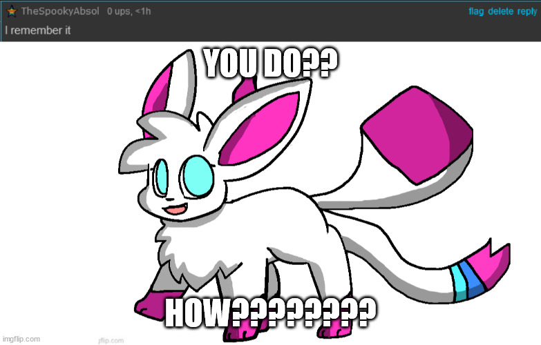 YOU DO?? HOW???????? | image tagged in sylceon again | made w/ Imgflip meme maker