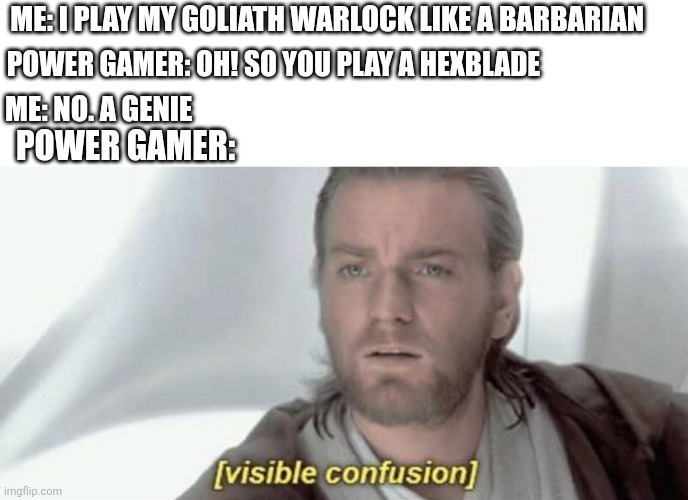 Visible Confusion | ME: I PLAY MY GOLIATH WARLOCK LIKE A BARBARIAN; POWER GAMER: OH! SO YOU PLAY A HEXBLADE; ME: NO. A GENIE; POWER GAMER: | image tagged in visible confusion,dungeons and dragons | made w/ Imgflip meme maker