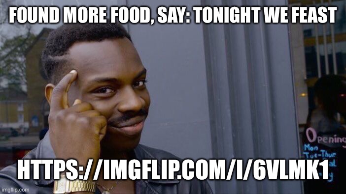Roll Safe Think About It Meme | FOUND MORE FOOD, SAY: TONIGHT WE FEAST; HTTPS://IMGFLIP.COM/I/6VLMK1 | image tagged in memes,roll safe think about it | made w/ Imgflip meme maker