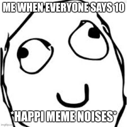 Derp Meme | ME WHEN EVERYONE SAYS 10 *HAPPI MEME NOISES* | image tagged in memes,derp | made w/ Imgflip meme maker