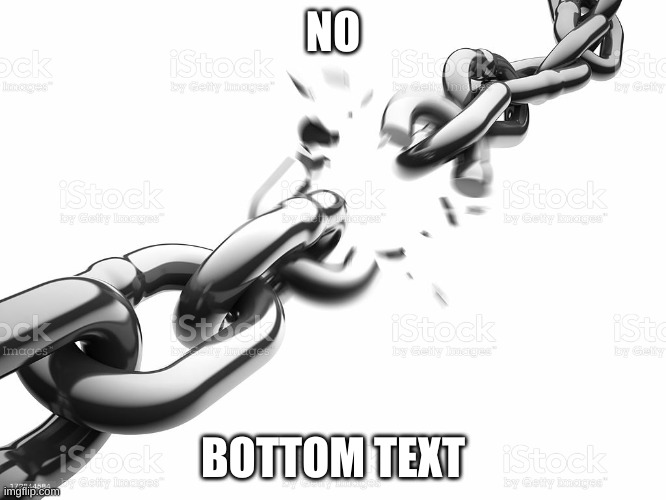 Chain Breaker | NO BOTTOM TEXT | image tagged in chain breaker | made w/ Imgflip meme maker