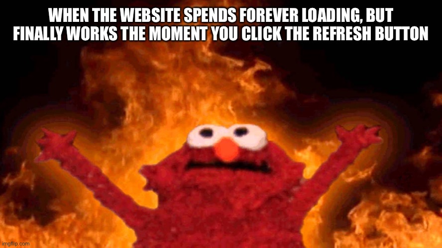 God I hate when that happens | WHEN THE WEBSITE SPENDS FOREVER LOADING, BUT FINALLY WORKS THE MOMENT YOU CLICK THE REFRESH BUTTON | image tagged in elmo fire | made w/ Imgflip meme maker