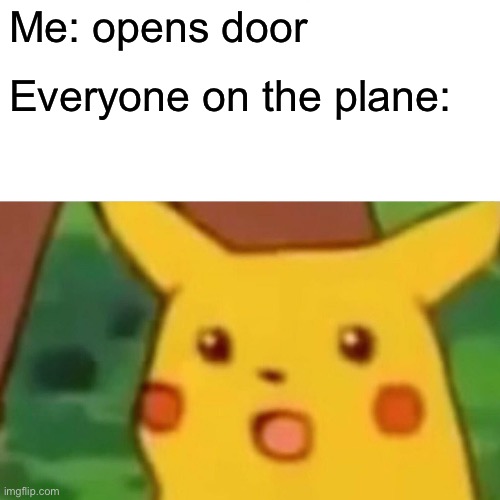 Surprised Pikachu | Me: opens door; Everyone on the plane: | image tagged in memes,surprised pikachu | made w/ Imgflip meme maker