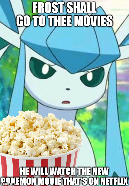 FROST SHALL GO TO THEE MOVIES; HE WILL WATCH THE NEW POKEMON MOVIE THAT'S ON NETFLIX | made w/ Imgflip meme maker