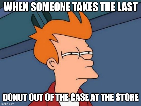 Futurama Fry Meme | WHEN SOMEONE TAKES THE LAST; DONUT OUT OF THE CASE AT THE STORE | image tagged in memes,futurama fry | made w/ Imgflip meme maker