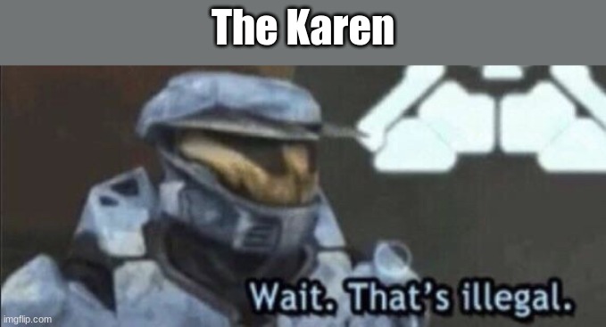 Wait that’s illegal | The Karen | image tagged in wait that s illegal | made w/ Imgflip meme maker