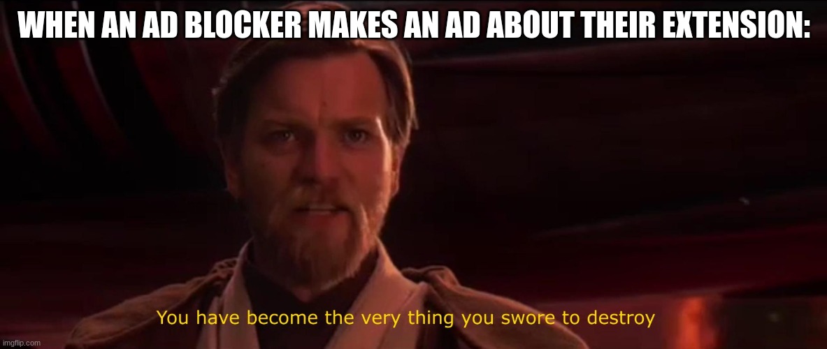 one of my first msmg memes | WHEN AN AD BLOCKER MAKES AN AD ABOUT THEIR EXTENSION: | image tagged in you have become the very thing you swore to destroy | made w/ Imgflip meme maker