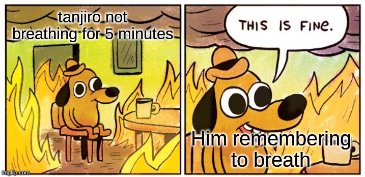 This Is Fine | tanjiro not breathing for 5 minutes; Him remembering to breath | image tagged in memes,this is fine,demon slayer | made w/ Imgflip meme maker