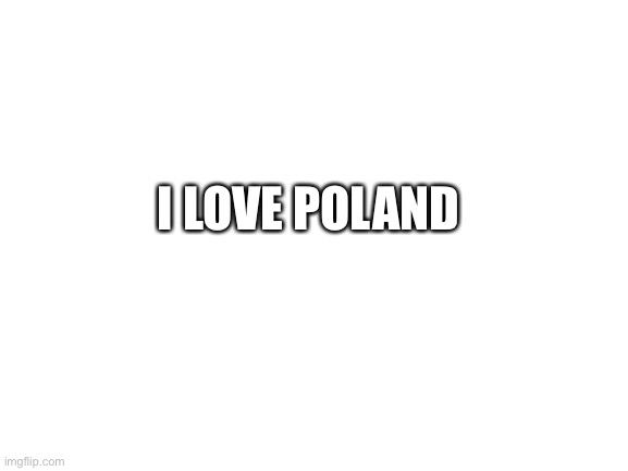 Blank White Template | I LOVE POLAND | image tagged in blank white template | made w/ Imgflip meme maker