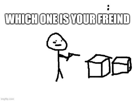 Blank White Template | WHICH ONE IS YOUR FREIND | image tagged in blank white template | made w/ Imgflip meme maker