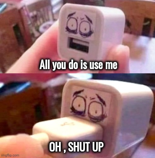 An abusive relationship | All you do is use me; OH , SHUT UP | image tagged in usb,abuse,3 take it or leave it,eat this,connection | made w/ Imgflip meme maker