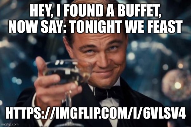 Nice | HEY, I FOUND A BUFFET, NOW SAY: TONIGHT WE FEAST; HTTPS://IMGFLIP.COM/I/6VLSV4 | image tagged in memes,leonardo dicaprio cheers | made w/ Imgflip meme maker