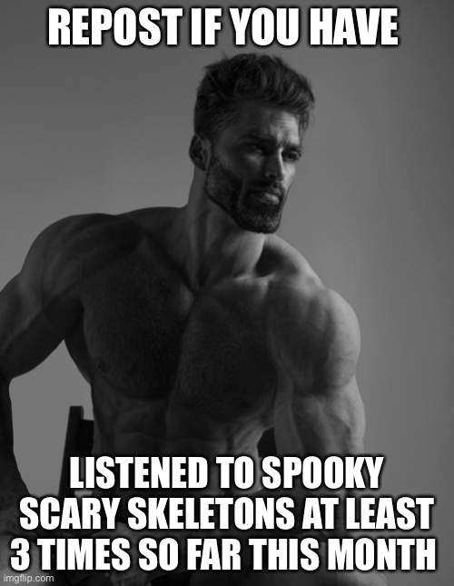 Giga Chad | REPOST IF YOU HAVE; LISTENED TO SPOOKY SCARY SKELETONS AT LEAST 3 TIMES SO FAR THIS MONTH | image tagged in giga chad | made w/ Imgflip meme maker