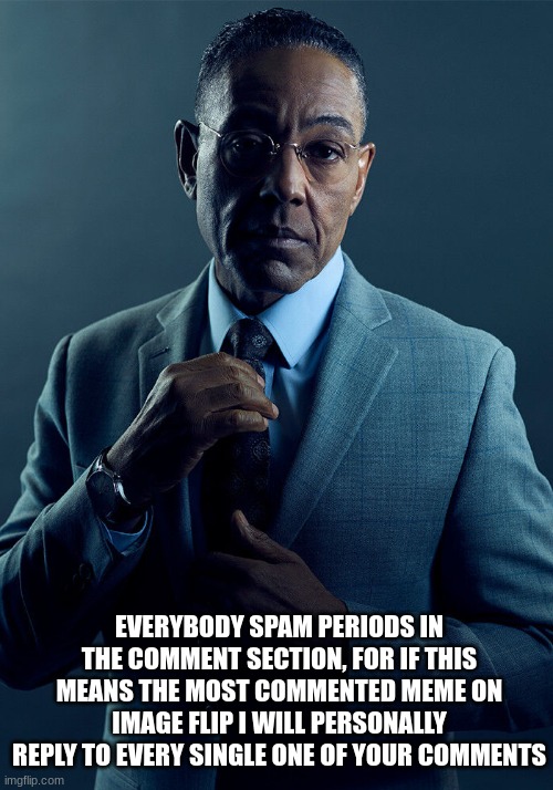 Spam comments | EVERYBODY SPAM PERIODS IN THE COMMENT SECTION, FOR IF THIS MEANS THE MOST COMMENTED MEME ON IMAGE FLIP I WILL PERSONALLY REPLY TO EVERY SINGLE ONE OF YOUR COMMENTS | image tagged in gus fring we are not the same | made w/ Imgflip meme maker