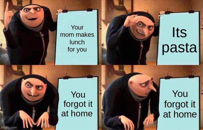 Gru's Plan | Your mom makes lunch for you; Its pasta; You forgot it at home; You forgot it at home | image tagged in memes,gru's plan | made w/ Imgflip meme maker
