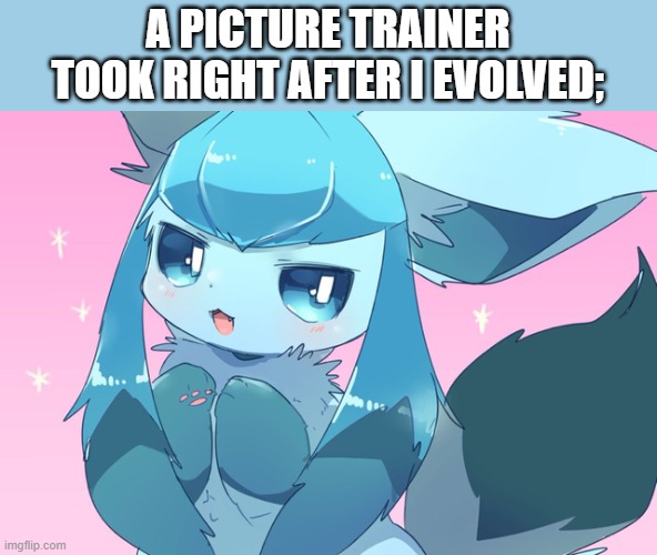 A PICTURE TRAINER TOOK RIGHT AFTER I EVOLVED; | made w/ Imgflip meme maker