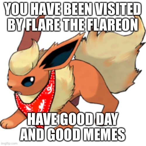Have good day | YOU HAVE BEEN VISITED BY FLARE THE FLAREON; HAVE GOOD DAY AND GOOD MEMES | image tagged in motivation,pokemon | made w/ Imgflip meme maker