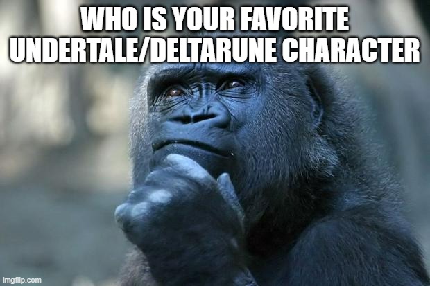 my favorite ones are sans spamton jevil and lancer | WHO IS YOUR FAVORITE UNDERTALE/DELTARUNE CHARACTER | image tagged in deep thoughts | made w/ Imgflip meme maker