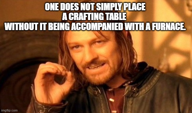 MEME | ONE DOES NOT SIMPLY PLACE A CRAFTING TABLE 
WITHOUT IT BEING ACCOMPANIED WITH A FURNACE. | image tagged in memes,one does not simply | made w/ Imgflip meme maker