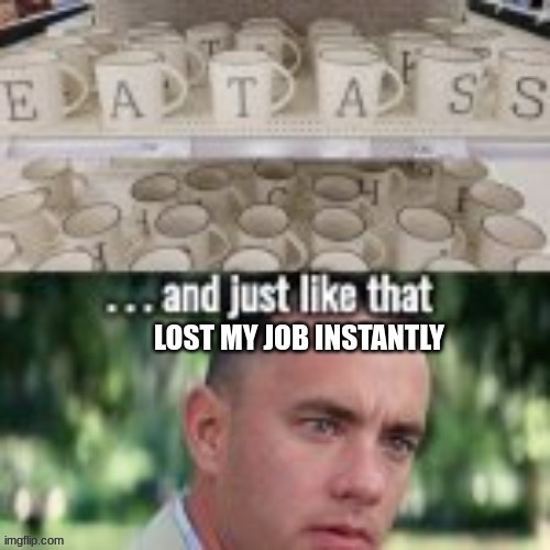 just wanted a job | LOST MY JOB INSTANTLY | image tagged in coffee,coffee cup,coffee meme,funny memes,memes | made w/ Imgflip meme maker