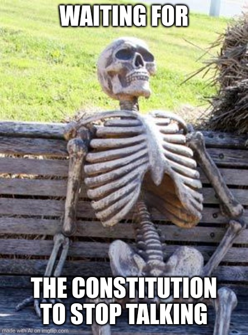 made with an AI | WAITING FOR; THE CONSTITUTION TO STOP TALKING | image tagged in memes,waiting skeleton | made w/ Imgflip meme maker