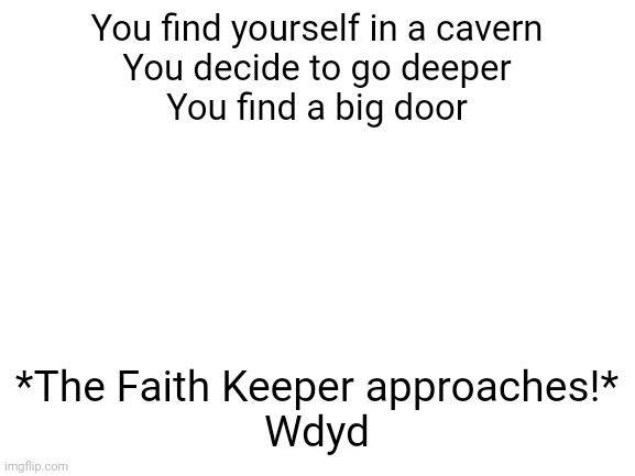 Undertale based role play, no joke OCs, op OC's are ok but no insta kill or gods | You find yourself in a cavern
You decide to go deeper
You find a big door; *The Faith Keeper approaches!*
Wdyd | image tagged in blank white template | made w/ Imgflip meme maker