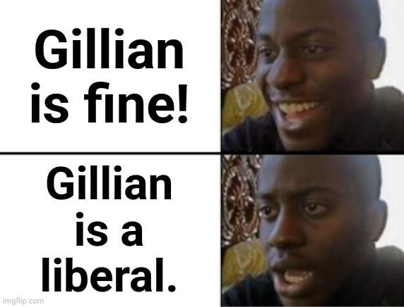 Oh yeah! Oh no... | Gillian is fine! Gillian
is a
liberal. | image tagged in oh yeah oh no | made w/ Imgflip meme maker