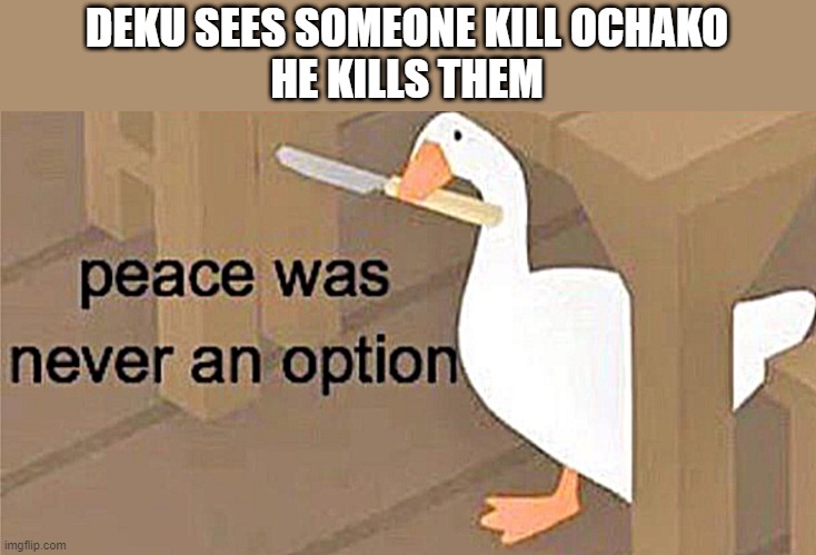Untitled Goose Peace Was Never an Option | DEKU SEES SOMEONE KILL OCHAKO
HE KILLS THEM | image tagged in untitled goose peace was never an option | made w/ Imgflip meme maker