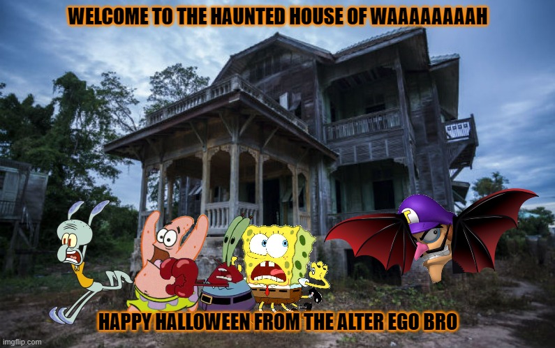 the haunted house of waaaaaaaaaaah | WELCOME TO THE HAUNTED HOUSE OF WAAAAAAAAH; HAPPY HALLOWEEN FROM THE ALTER EGO BRO | image tagged in haunted house,spongebob,waluigi,halloween | made w/ Imgflip meme maker