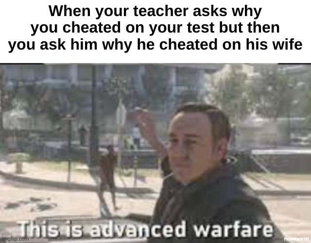 Get exposed | When your teacher asks why you cheated on your test but then you ask him why he cheated on his wife; PickleMorty282 | image tagged in this advanced warfare,exposed,cheating,test | made w/ Imgflip meme maker