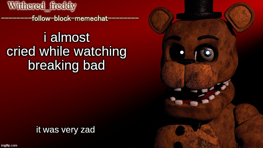 Withered_freddy announcment template | i almost cried while watching breaking bad; it was very zad | image tagged in withered_freddy announcment template | made w/ Imgflip meme maker