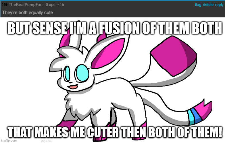 by like 2x | BUT SENSE I'M A FUSION OF THEM BOTH; THAT MAKES ME CUTER THEN BOTH OF THEM! | image tagged in sylceon again | made w/ Imgflip meme maker