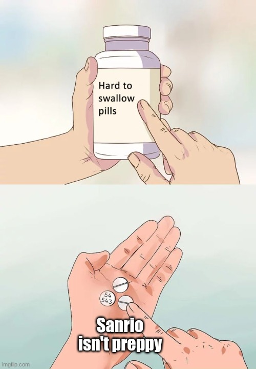 Hard To Swallow Pills | Sanrio isn't preppy | image tagged in memes,hard to swallow pills | made w/ Imgflip meme maker