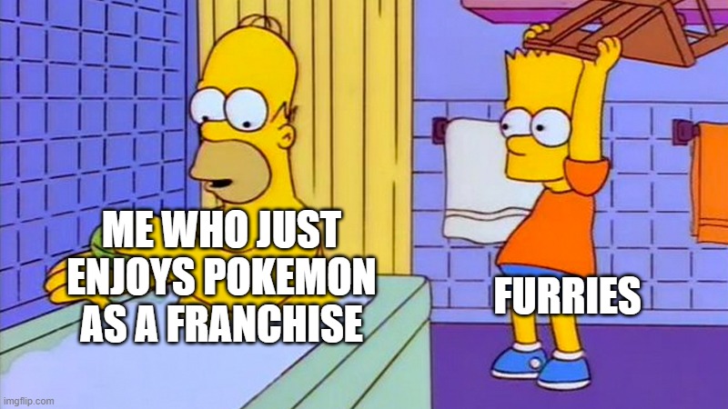 bart hitting homer with a chair | FURRIES; ME WHO JUST ENJOYS POKEMON AS A FRANCHISE | image tagged in bart hitting homer with a chair | made w/ Imgflip meme maker