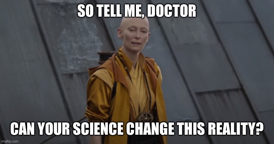 You're about 5 years too early | SO TELL ME, DOCTOR CAN YOUR SCIENCE CHANGE THIS REALITY? | image tagged in you're about 5 years too early | made w/ Imgflip meme maker
