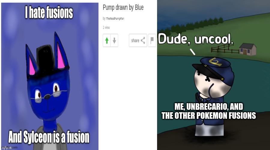 to therealpumpfan | ME, UNBRECARIO, AND THE OTHER POKEMON FUSIONS | image tagged in pokemon | made w/ Imgflip meme maker