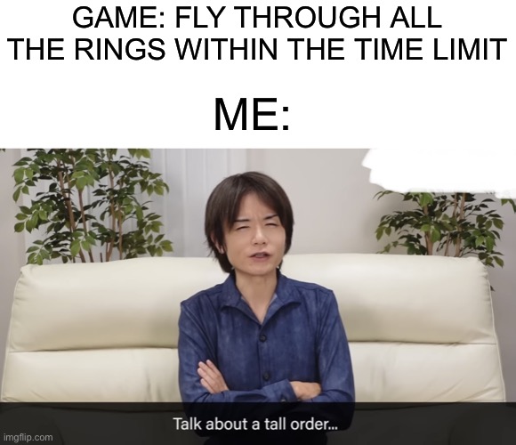 I hate those challenges | GAME: FLY THROUGH ALL THE RINGS WITHIN THE TIME LIMIT; ME: | image tagged in talk about a tall order,mr sakurai,sakurai | made w/ Imgflip meme maker