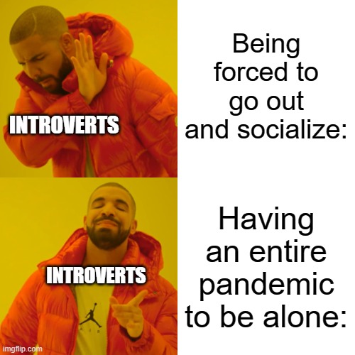 Introverts be like: | Being forced to go out and socialize:; INTROVERTS; Having an entire pandemic to be alone:; INTROVERTS | image tagged in memes,drake hotline bling | made w/ Imgflip meme maker