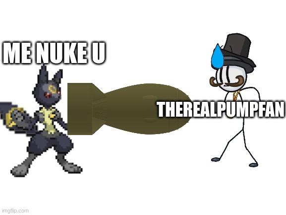 eeveelution story; someone has to go | ME NUKE U; THEREALPUMPFAN | image tagged in blank white template,pokemon | made w/ Imgflip meme maker