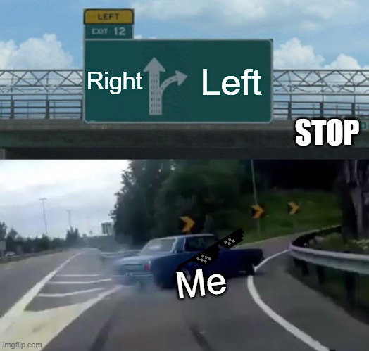 Left Exit 12 Off Ramp | Right; Left; STOP; Me | image tagged in memes,left exit 12 off ramp | made w/ Imgflip meme maker