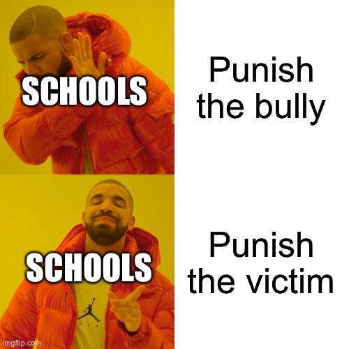 Drake Hotline Bling | Punish the bully; SCHOOLS; Punish the victim; SCHOOLS | image tagged in memes,drake hotline bling,true,maybe,idk | made w/ Imgflip meme maker