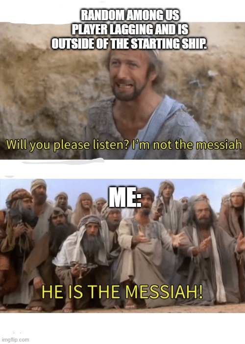 Me: | RANDOM AMONG US PLAYER LAGGING AND IS OUTSIDE OF THE STARTING SHIP. ME: | image tagged in he is the messiah | made w/ Imgflip meme maker