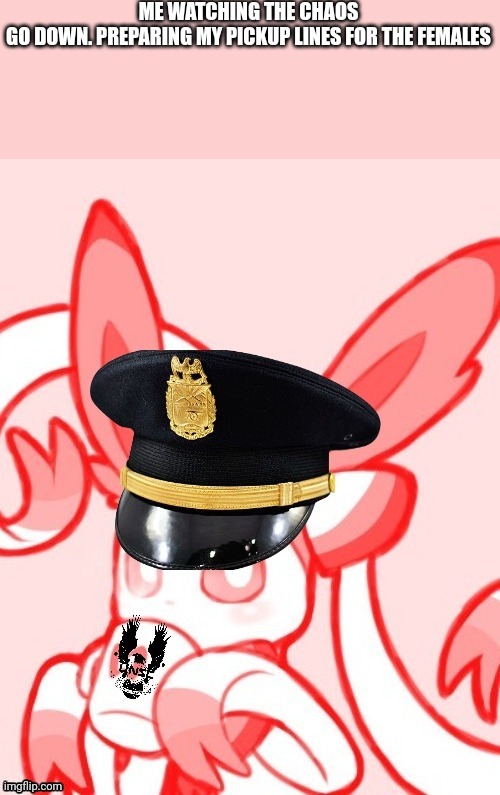 Sylveon unsc | ME WATCHING THE CHAOS GO DOWN. PREPARING MY PICKUP LINES FOR THE FEMALES | image tagged in sylveon unsc | made w/ Imgflip meme maker