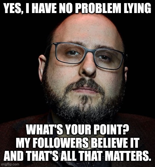Twitter Liar | YES, I HAVE NO PROBLEM LYING; WHAT'S YOUR POINT? MY FOLLOWERS BELIEVE IT AND THAT'S ALL THAT MATTERS. | image tagged in seth abramson | made w/ Imgflip meme maker
