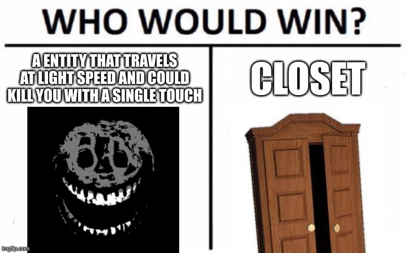 Who Would Win? | A ENTITY THAT TRAVELS AT LIGHT SPEED AND COULD KILL YOU WITH A SINGLE TOUCH; CLOSET | image tagged in memes,doors,rush,closet | made w/ Imgflip meme maker