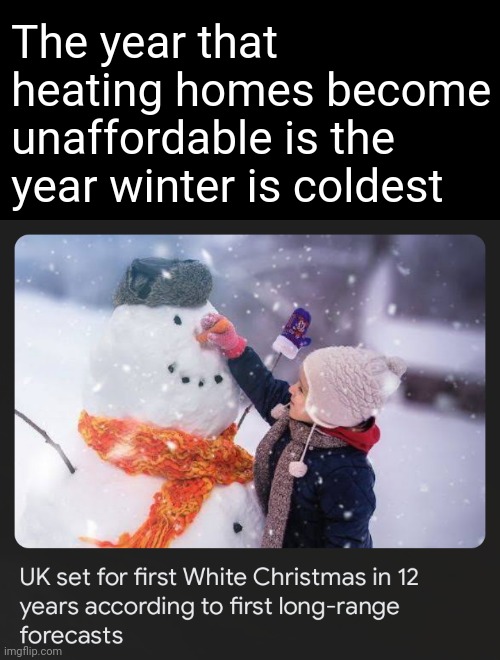 Always the way | The year that heating homes become unaffordable is the year winter is coldest | image tagged in memes | made w/ Imgflip meme maker