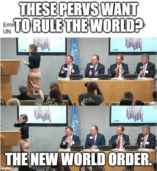 politicians are pervs | THESE PERVS WANT TO RULE THE WORLD? THE NEW WORLD ORDER. | image tagged in politicians are pervs | made w/ Imgflip meme maker